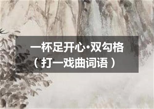 一杯足开心·双勾格（打一戏曲词语）