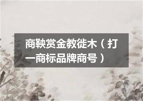 商鞅赏金教徙木（打一商标品牌商号）