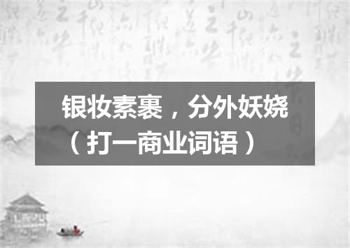 银妆素裹，分外妖娆（打一商业词语）