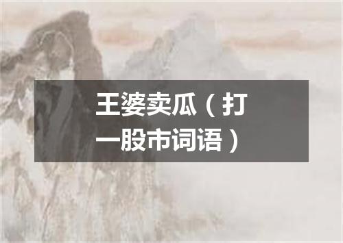王婆卖瓜（打一股市词语）
