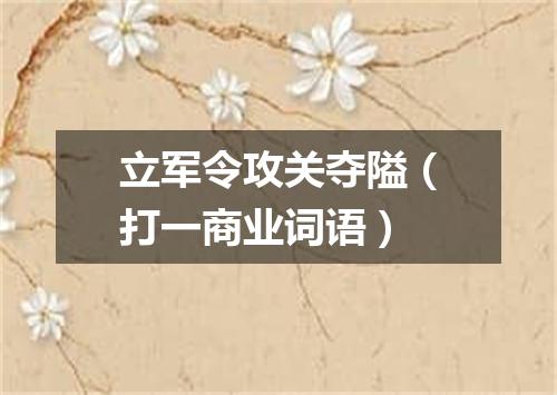 立军令攻关夺隘（打一商业词语）