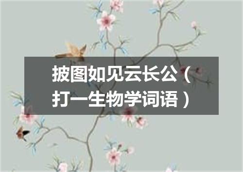 披图如见云长公（打一生物学词语）
