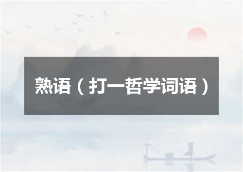 熟语（打一哲学词语）