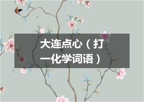 大连点心（打一化学词语）