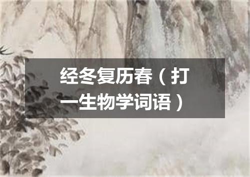 经冬复历春（打一生物学词语）