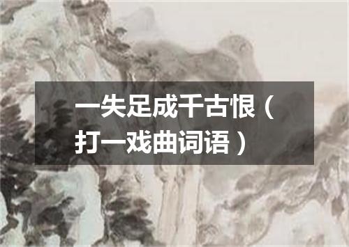一失足成千古恨（打一戏曲词语）