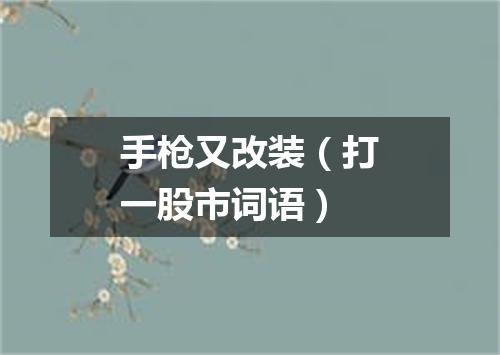 手枪又改装（打一股市词语）