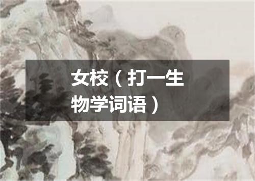 女校（打一生物学词语）