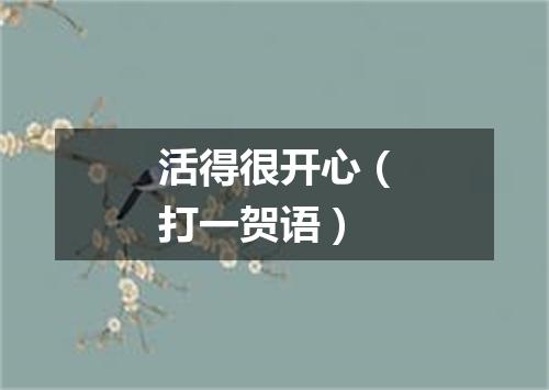 活得很开心（打一贺语）