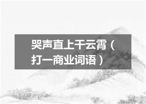 哭声直上干云霄（打一商业词语）