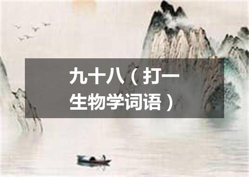 九十八（打一生物学词语）