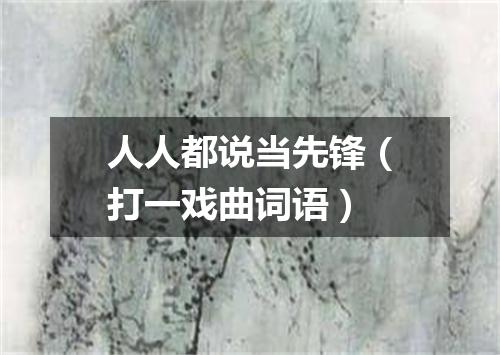 人人都说当先锋（打一戏曲词语）
