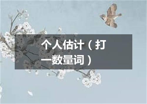 个人估计（打一数量词）