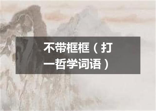 不带框框（打一哲学词语）