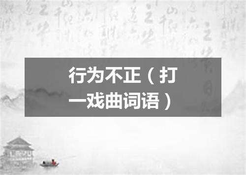 行为不正（打一戏曲词语）