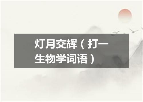 灯月交辉（打一生物学词语）
