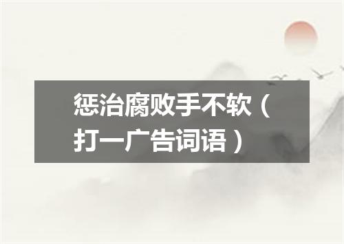 惩治腐败手不软（打一广告词语）