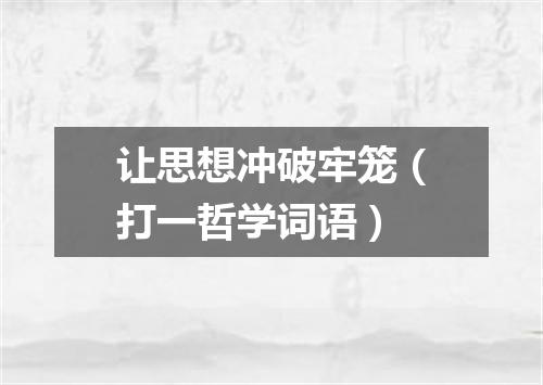 让思想冲破牢笼（打一哲学词语）