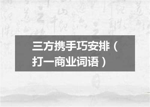 三方携手巧安排（打一商业词语）
