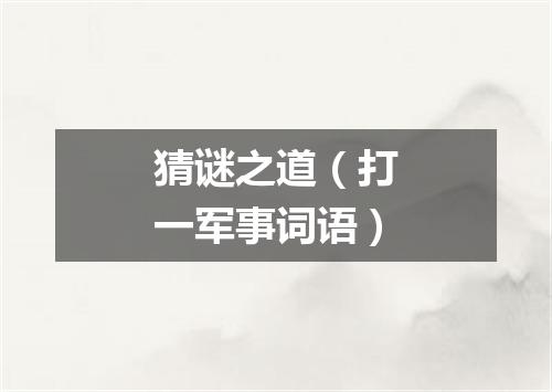 猜谜之道（打一军事词语）