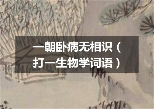 一朝卧病无相识（打一生物学词语）