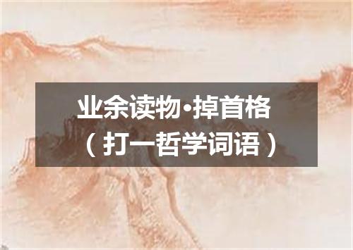 业余读物·掉首格（打一哲学词语）