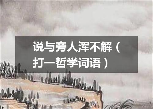 说与旁人浑不解（打一哲学词语）