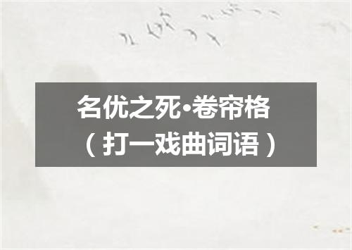 名优之死·卷帘格（打一戏曲词语）