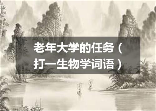 老年大学的任务（打一生物学词语）