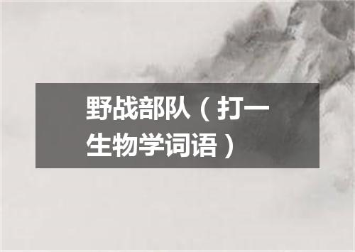 野战部队（打一生物学词语）
