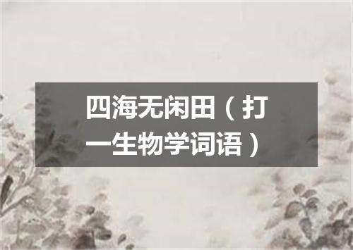 四海无闲田（打一生物学词语）