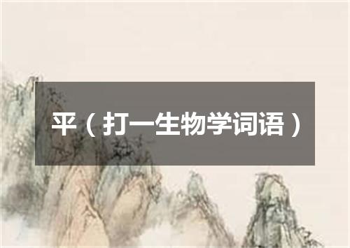 平（打一生物学词语）