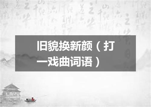 旧貌换新颜（打一戏曲词语）