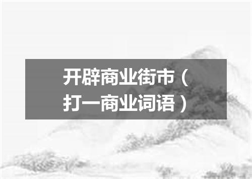 开辟商业街市（打一商业词语）