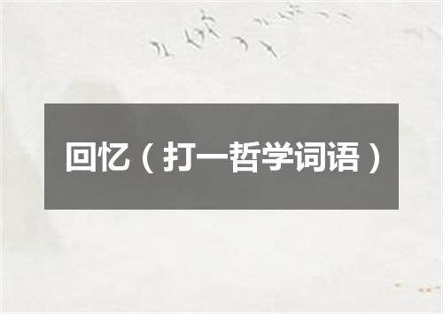 回忆（打一哲学词语）