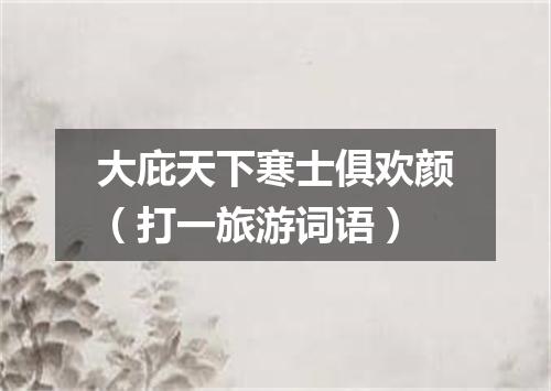 大庇天下寒士俱欢颜（打一旅游词语）