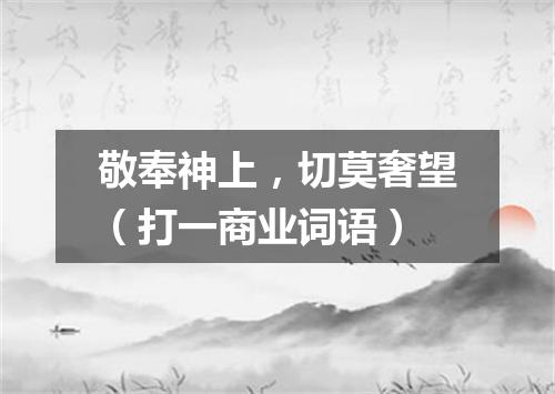 敬奉神上，切莫奢望（打一商业词语）