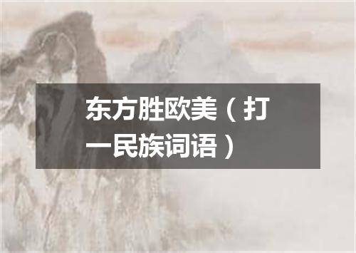 东方胜欧美（打一民族词语）