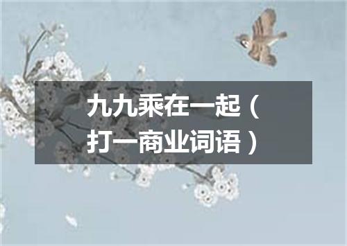 九九乘在一起（打一商业词语）