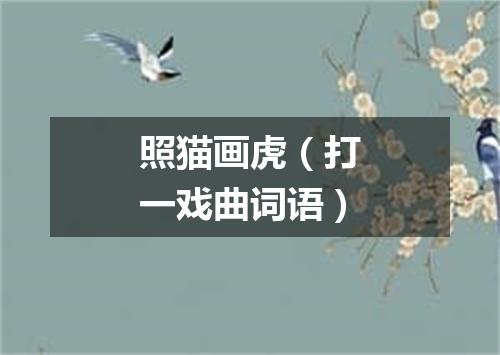 照猫画虎（打一戏曲词语）