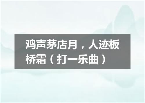 鸡声茅店月，人迹板桥霜（打一乐曲）