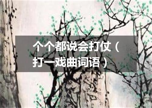 个个都说会打仗（打一戏曲词语）