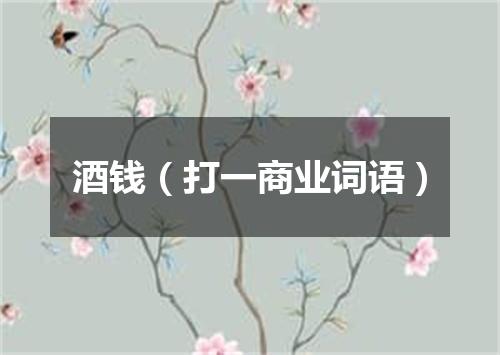 酒钱（打一商业词语）