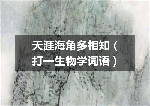 天涯海角多相知（打一生物学词语）