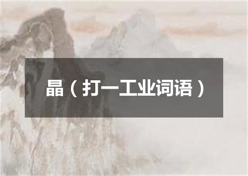 晶（打一工业词语）