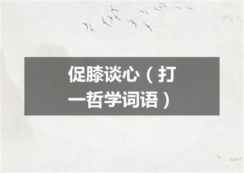 促膝谈心（打一哲学词语）