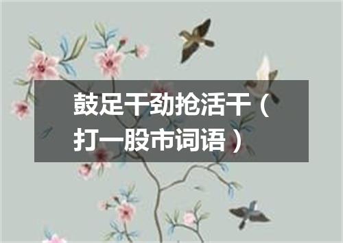 鼓足干劲抢活干（打一股市词语）