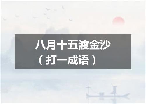 八月十五渡金沙（打一成语）