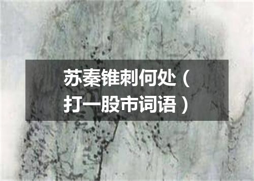 苏秦锥刺何处（打一股市词语）