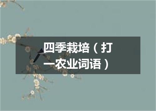 四季栽培（打一农业词语）